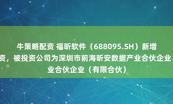 牛策略配资 福昕软件（688095.SH）新增一起对外投资，被投资公司为深圳市前海昕安数据产业合伙企业（有限合伙）
